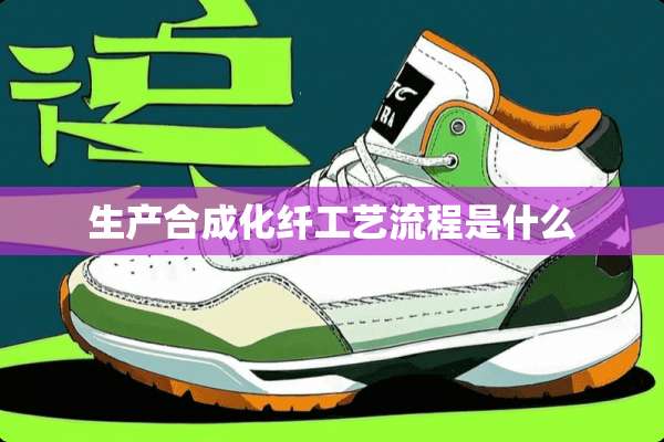 生产合成化纤工艺流程是什么
