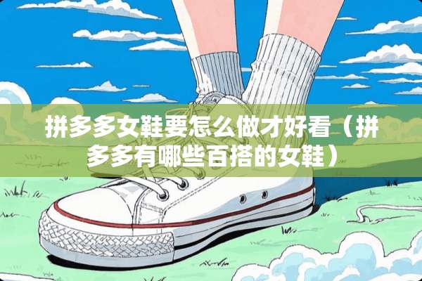 拼多多女鞋要怎么做才好看（拼多多有哪些百搭的女鞋）