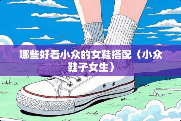 哪些好看小众的女鞋搭配（小众鞋子女生）