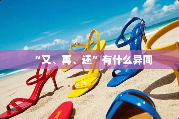 “又、再、还”有什么异同