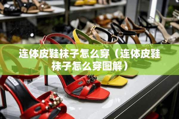 连体皮鞋袜子怎么穿（连体皮鞋袜子怎么穿图解）
