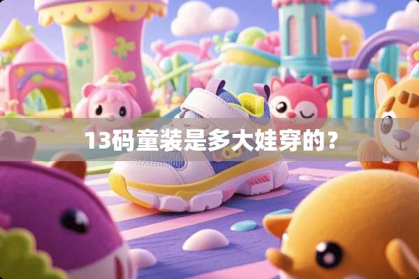 13码童装是多大娃穿的？
