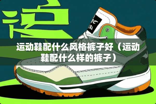运动鞋配什么风格裤子好（运动鞋配什么样的裤子）
