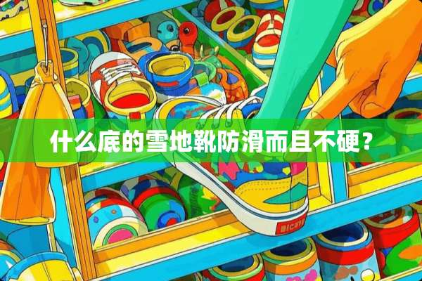 什么底的雪地靴防滑而且不硬？