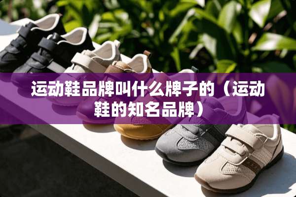 运动鞋品牌叫什么牌子的（运动鞋的知名品牌）