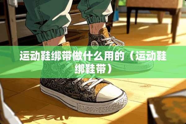 运动鞋绑带做什么用的（运动鞋绑鞋带）