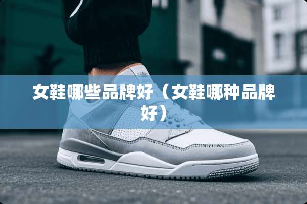 女鞋哪些品牌好（女鞋哪种品牌好）