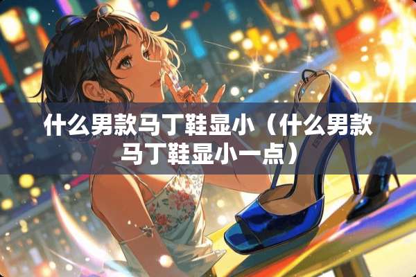 什么男款马丁鞋显小（什么男款马丁鞋显小一点）