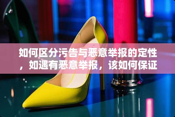 如何区分污告与恶意举报的定性，如遇有恶意举报，该如何保证正当权益