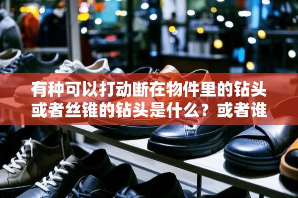 有种可以打动断在物件里的钻头或者丝锥的钻头是什么？或者谁知道相关信息？