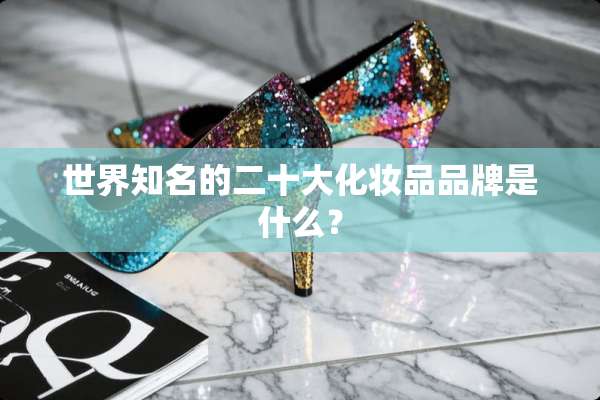 世界知名的二十大化妆品品牌是什么？