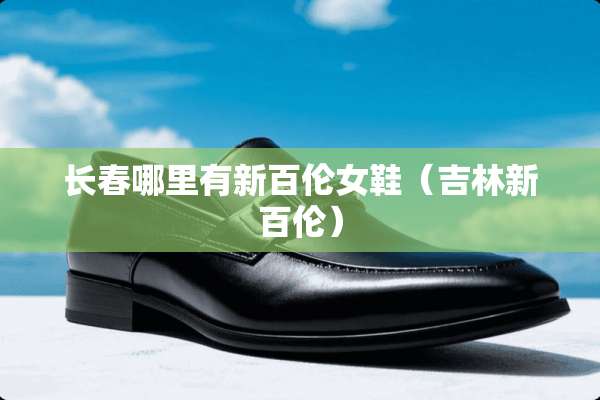 长春哪里有新百伦女鞋（吉林新百伦）