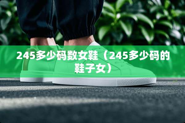 245多少码数女鞋（245多少码的鞋子女）