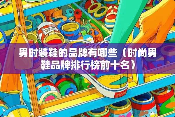 男时装鞋的品牌有哪些（时尚男鞋品牌排行榜前十名）
