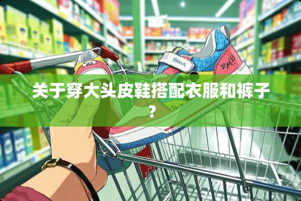 关于穿大头皮鞋搭配衣服和裤子？