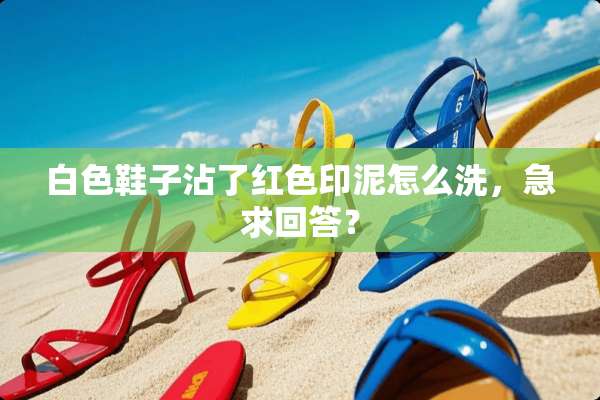 白色鞋子沾了红色印泥怎么洗，急求回答？