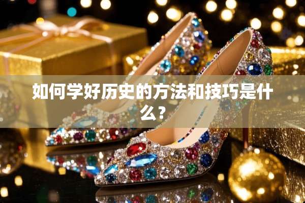 如何学好历史的方法和技巧是什么？