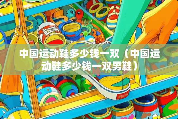 中国运动鞋多少钱一双（中国运动鞋多少钱一双男鞋）