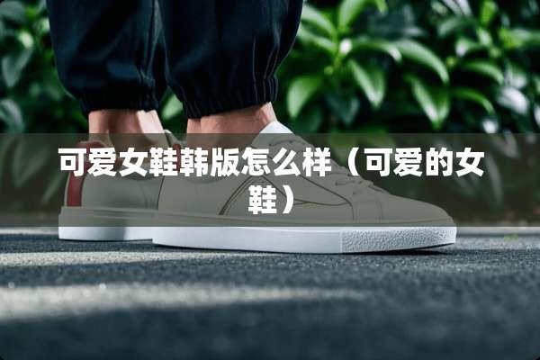 可爱女鞋韩版怎么样（可爱的女鞋）