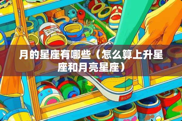 月的星座有哪些（怎么算上升星座和月亮星座）