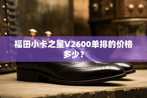 福田小卡之星V2600单排的价格多少？