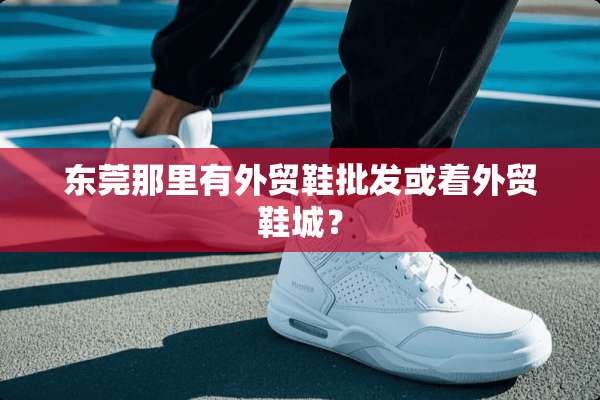 东莞那里有外贸鞋批发或着外贸鞋城？