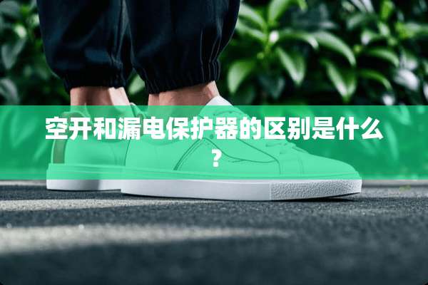 空开和漏电保护器的区别是什么？