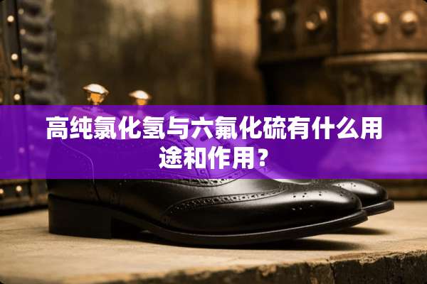 高纯氯化氢与六氟化硫有什么用途和作用？