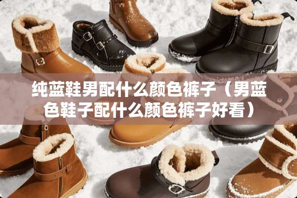 纯蓝鞋男配什么颜色裤子（男蓝色鞋子配什么颜色裤子好看）