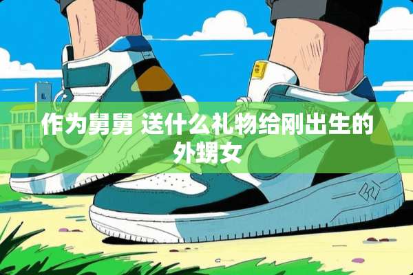 作为舅舅 送什么礼物给刚出生的外甥女