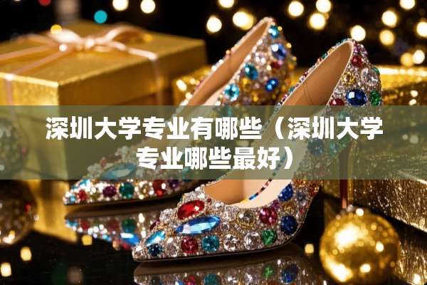 深圳大学专业有哪些（深圳大学专业哪些最好）
