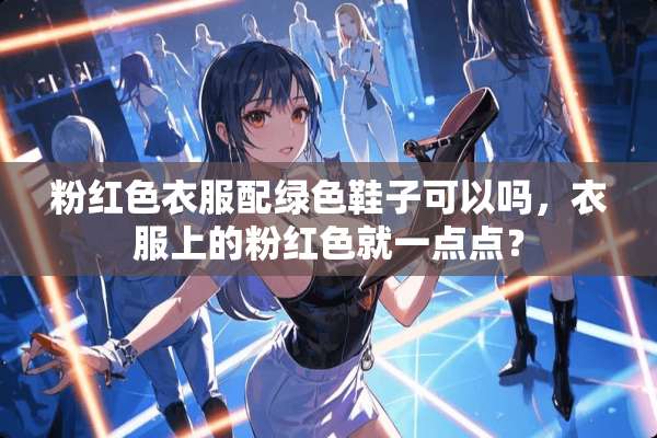 粉红色衣服配绿色鞋子可以吗，衣服上的粉红色就一点点？