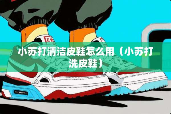 小苏打清洁皮鞋怎么用（小苏打洗皮鞋）