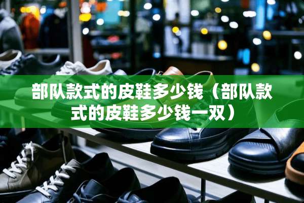 **款式的皮鞋多少钱（**款式的皮鞋多少钱一双）