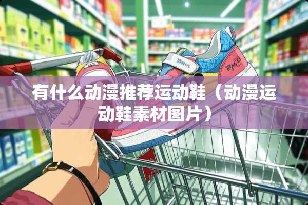 有什么动漫推荐运动鞋（动漫运动鞋素材图片）