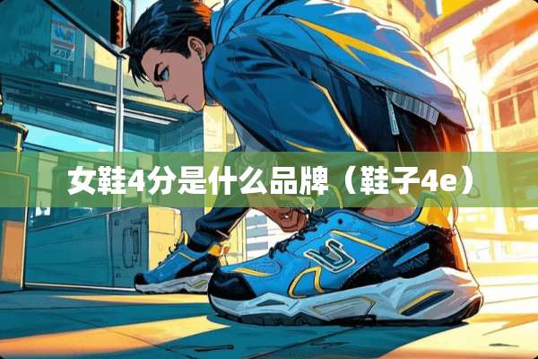 女鞋4分是什么品牌（鞋子4e）