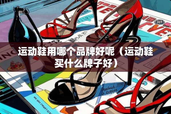 运动鞋用哪个品牌好呢（运动鞋买什么牌子好）