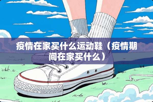 疫情在家买什么运动鞋（疫情期间在家买什么）