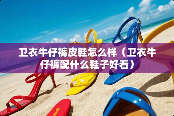 卫衣牛仔裤皮鞋怎么样（卫衣牛仔裤配什么鞋子好看）