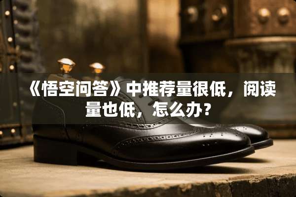 《悟空问答》中推荐量很低，阅读量也低，怎么办？
