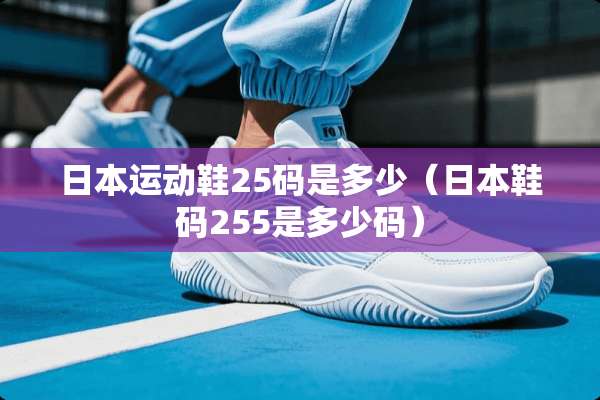 日本运动鞋25码是多少（日本鞋码255是多少码）