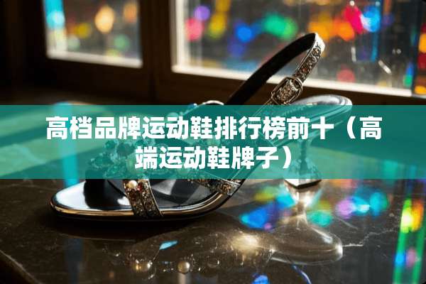 高档品牌运动鞋排行榜前十（高端运动鞋牌子）