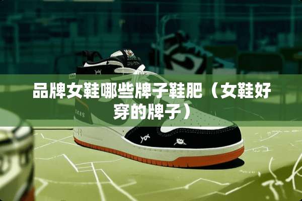 品牌女鞋哪些牌子鞋肥（女鞋好穿的牌子）