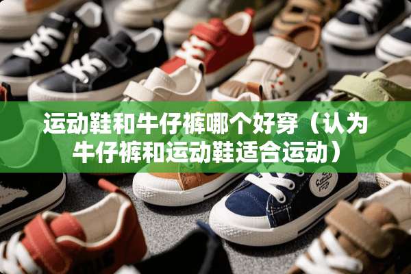 运动鞋和牛仔裤哪个好穿（认为牛仔裤和运动鞋适合运动）