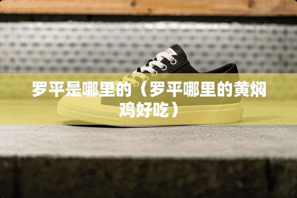 罗平是哪里的（罗平哪里的黄焖鸡好吃）