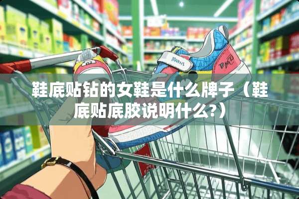 鞋底贴钻的女鞋是什么牌子（鞋底贴底胶说明什么?）