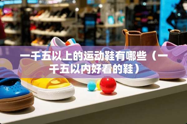 一千五以上的运动鞋有哪些（一千五以内好看的鞋）