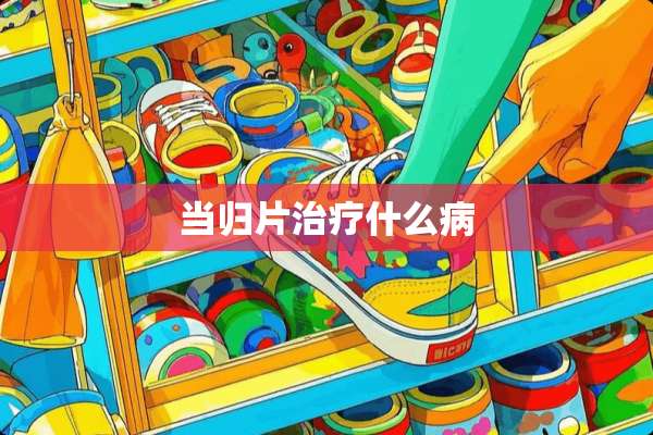 当归片治疗什么病