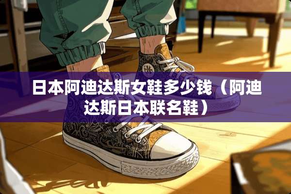日本阿迪达斯女鞋多少钱（阿迪达斯日本联名鞋）