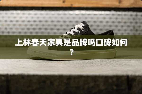 上林春天家具是品牌吗口碑如何？
